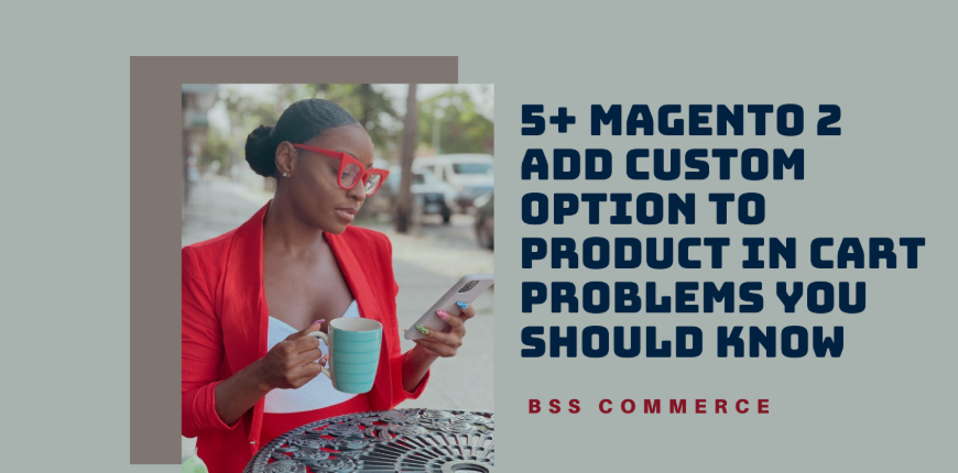 5-Magento-2-Add-Custom-Option-To-Product-In-Cart-Problems-You-Should-Know
