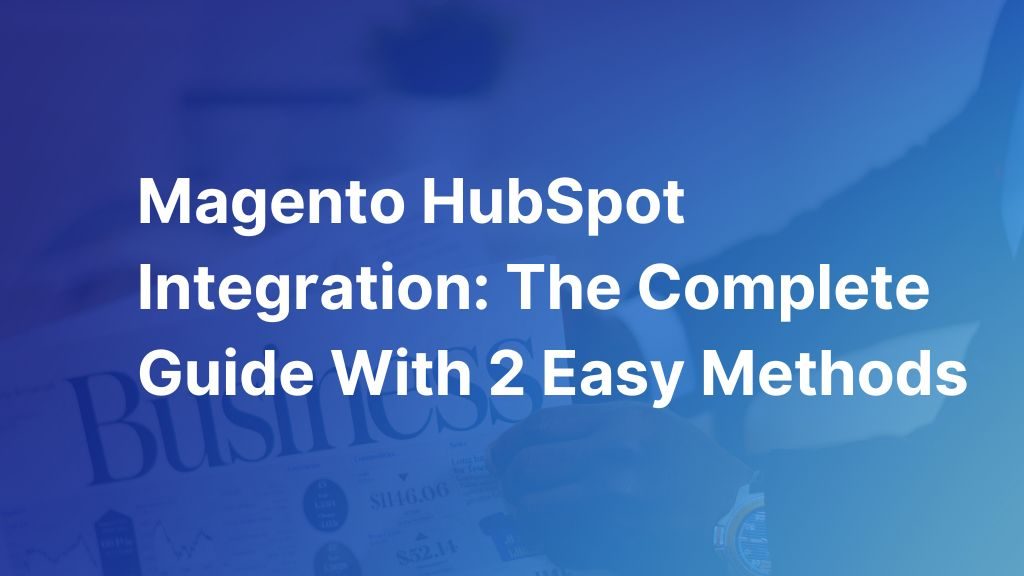 Magento-HubSpot-Integration-The-Complete-Guide-With-2-Easy-Methods