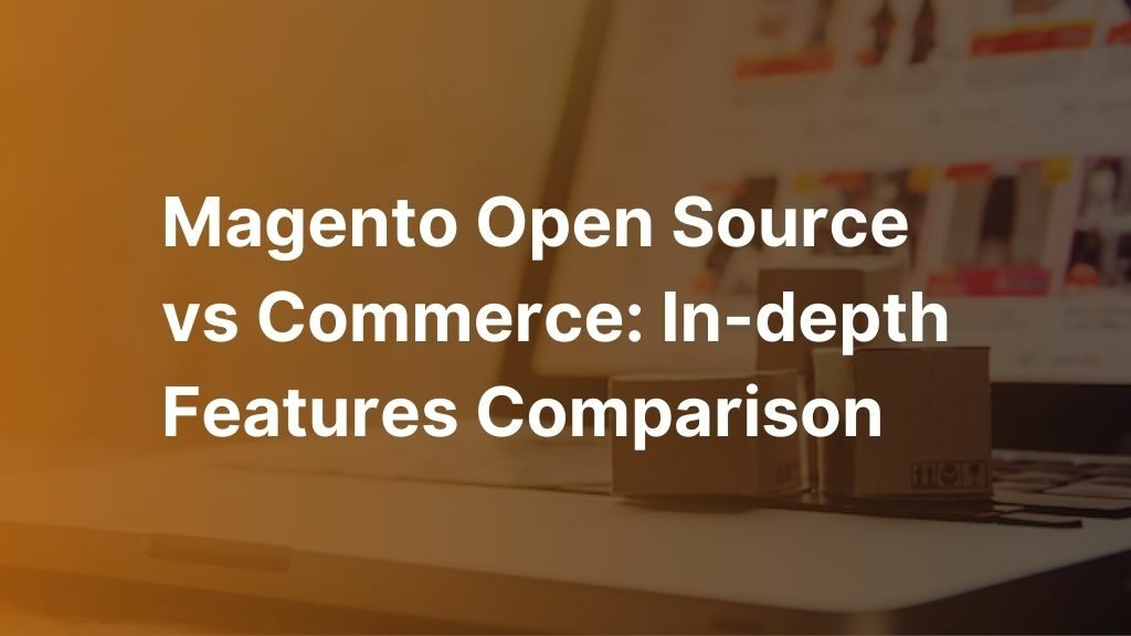 Magento Open Source vs Commerce Comparison